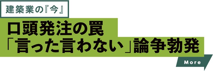 建築業の「今」 口頭発注の罠「言った言わない」論争勃発 more