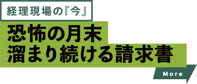経理現場の「今」 恐怖の月末　溜まり続ける請求書 more