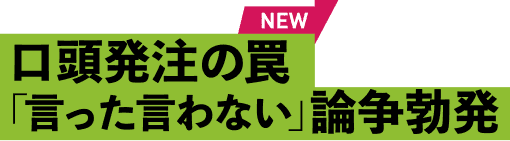 口頭発注の罠「言った言わない」論争勃発